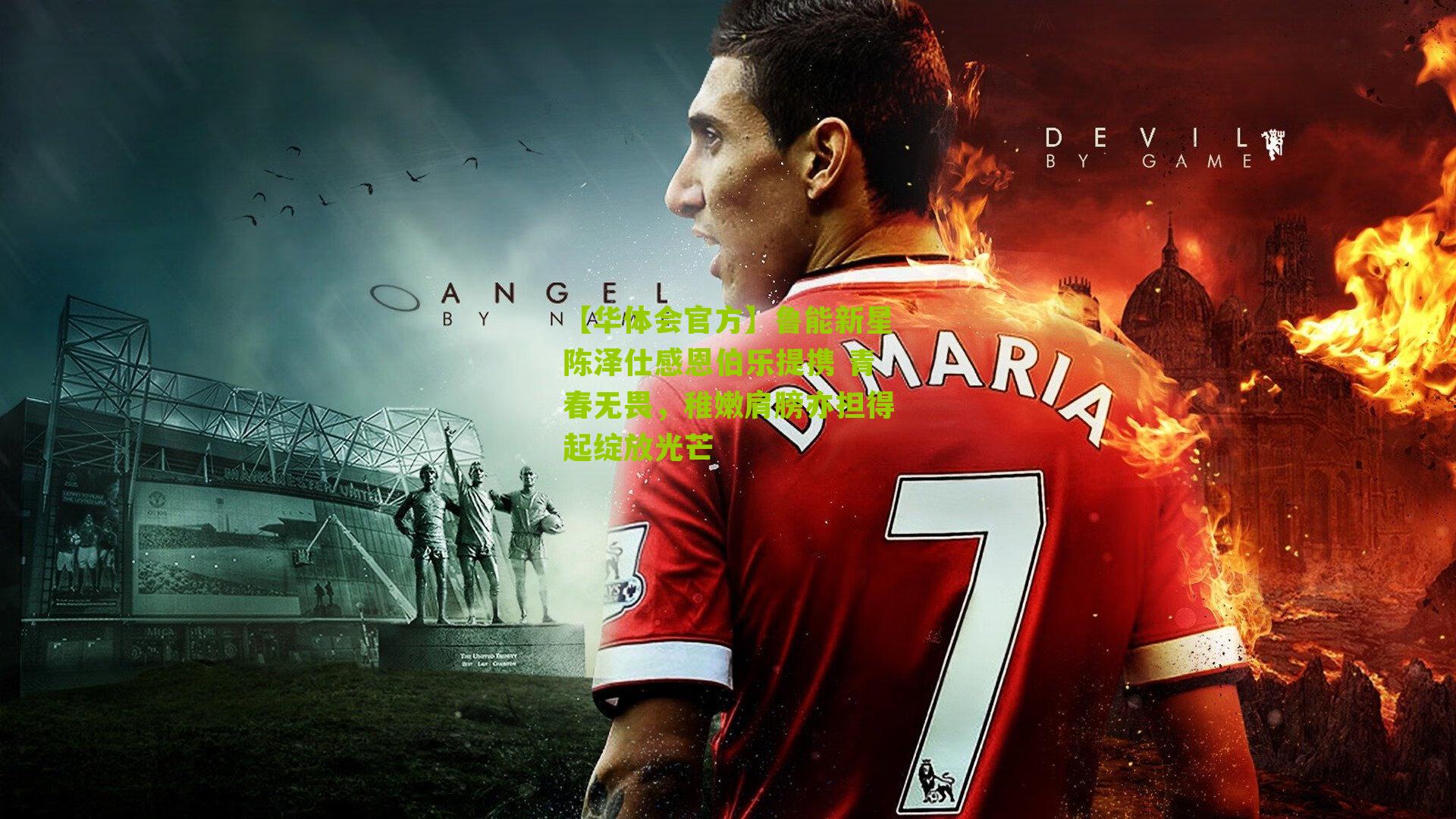 【华体会官方】鲁能新星陈泽仕感恩伯乐提携 青春无畏，稚嫩肩膀亦担得起绽放光芒