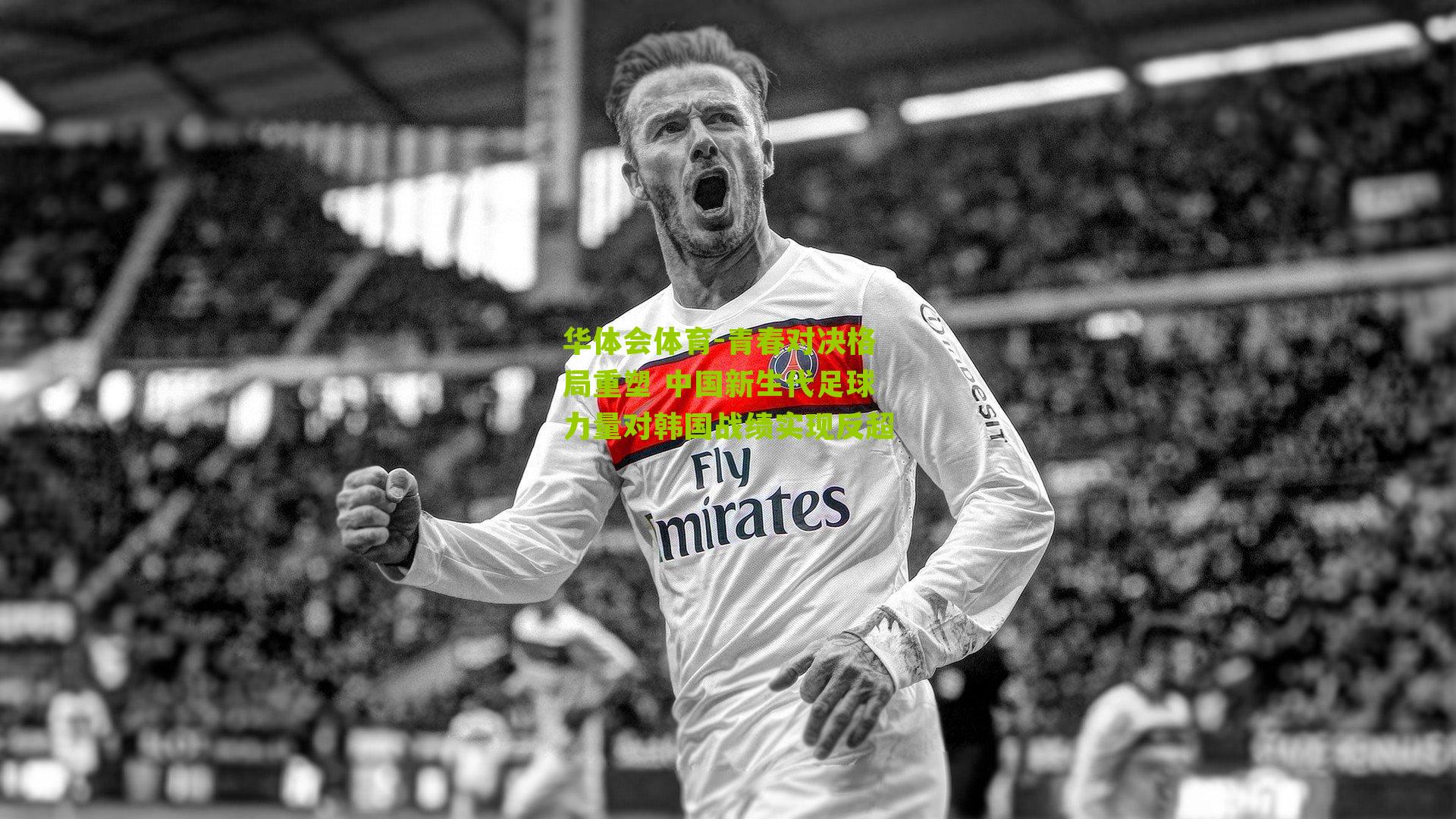 华体会体育-青春对决格局重塑 中国新生代足球力量对韩国战绩实现反超