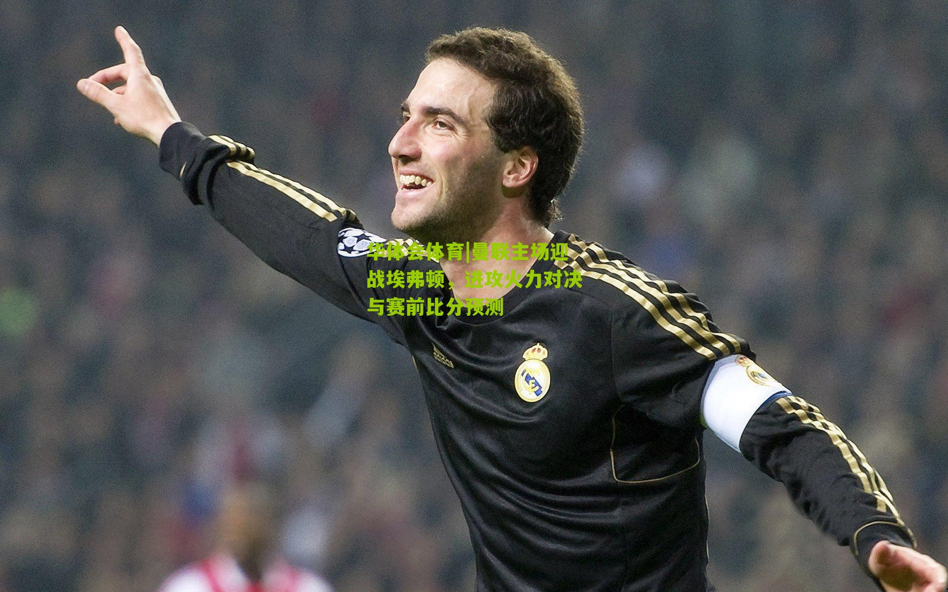 曼联主场迎战埃弗顿，进攻火力对决与赛前比分预测