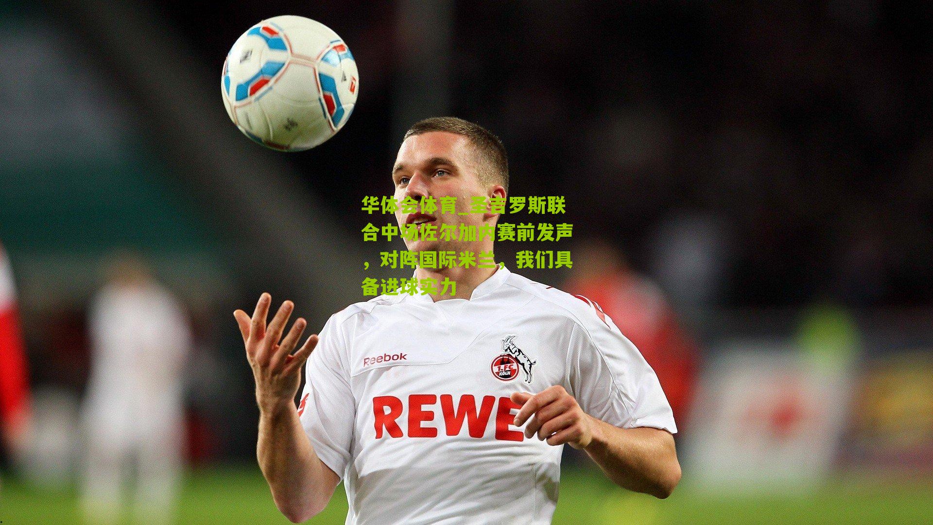 圣吉罗斯联合中场佐尔加内赛前发声，对阵国际米兰，我们具备进球实力