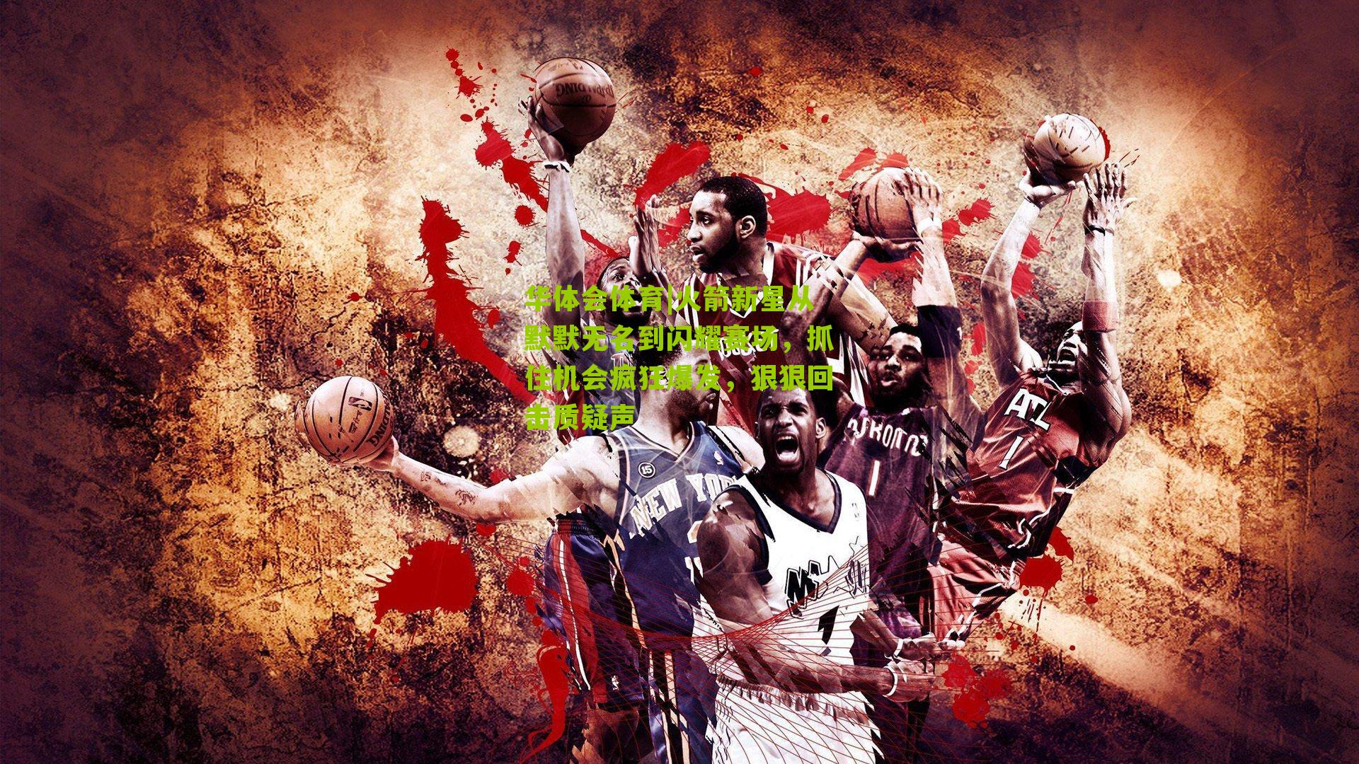 火箭新星从默默无名到闪耀赛场,抓住机会疯狂爆发,狠狠回击质疑声