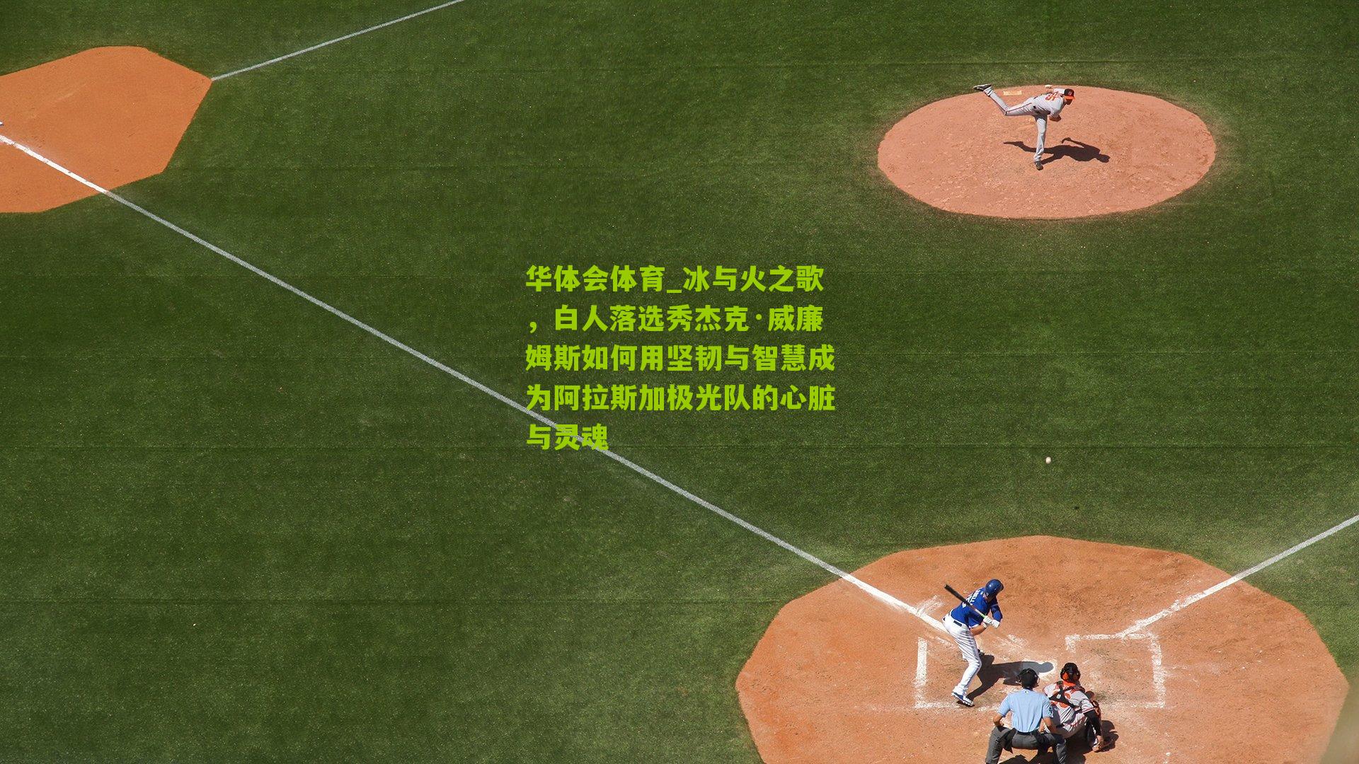 冰与火之歌,白人落选秀杰克·威廉姆斯如何用坚韧与智慧成为阿拉斯加极光队的心脏与灵魂