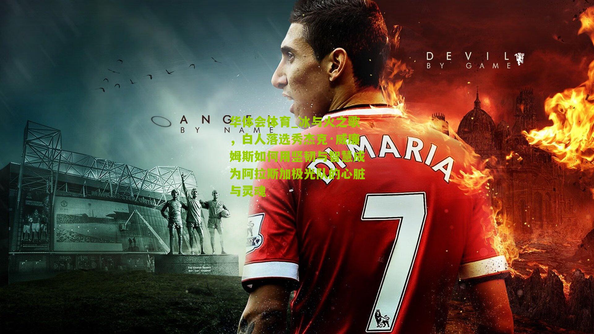 冰与火之歌,白人落选秀杰克·威廉姆斯如何用坚韧与智慧成为阿拉斯加极光队的心脏与灵魂