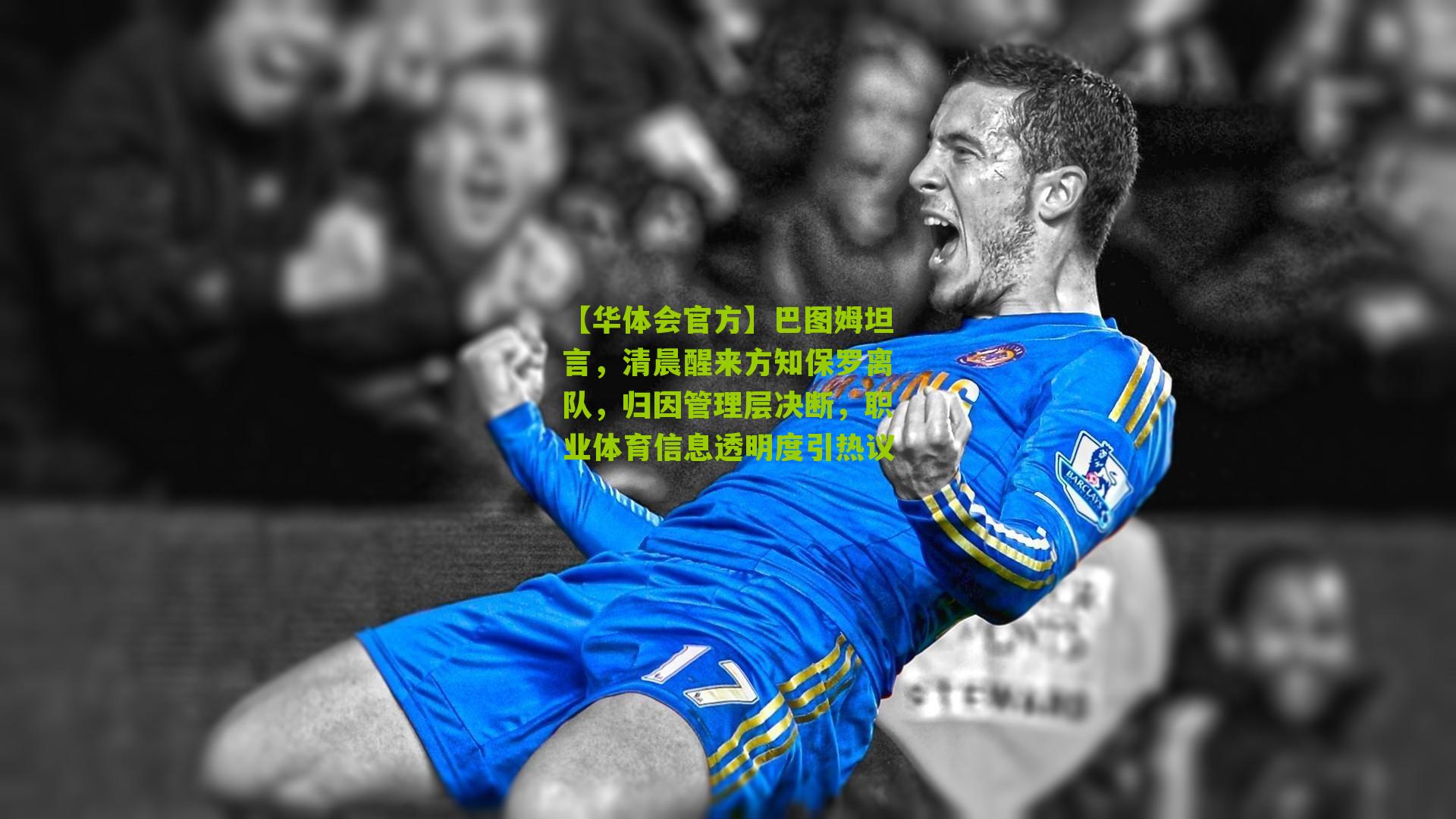 巴图姆坦言,清晨醒来方知保罗离队,归因管理层决断,职业体育信息透明度引热议